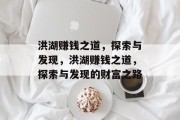 洪湖赚钱之道，探索与发现，洪湖赚钱之道，探索与发现的财富之路