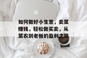 如何做好小生意，卖菜赚钱，轻松做买卖，从菜农到老板的盈利之路