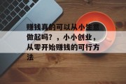 赚钱真的可以从小生意做起吗？，小小创业，从零开始赚钱的可行方法