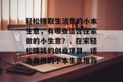 轻松赚取生活费的小本生意，有哪些适合在家做的小生意？，在家轻松赚钱的创业项目，适合自用的小本生意推荐