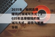 2035年，如何选择赚钱的领域与方式，2035年选择赚钱的领域与方式，趋势与策略分析