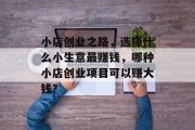 小店创业之路，选择什么小生意最赚钱，哪种小店创业项目可以赚大钱？