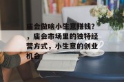 庙会做啥小生意赚钱？，庙会市场里的独特经营方式，小生意的创业机会