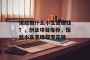 饭后做什么小生意赚钱？，创业项目推荐，饭后小生意赚取零花钱