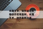 木雕艺术，如何通过木雕创作实现盈利，木雕艺术，创作盈利之道