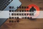 建议，小生意创业，想要成功还是被失败困扰？帮你规划实现梦想的盈利之路，10步成功创业计划