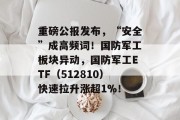 重磅公报发布，“安全”成高频词！国防军工板块异动，国防军工ETF（512810）快速拉升涨超1%！