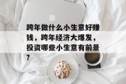 跨年做什么小生意好赚钱，跨年经济大爆发，投资哪些小生意有前景?