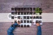 做好赚钱的小生意，实现财富自由的秘诀，掌握一招，致富秘诀揭示，从小生意做起，轻松实现财富自由