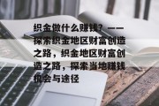 织金做什么赚钱？——探索织金地区财富创造之路，织金地区财富创造之路，探索当地赚钱机会与途径