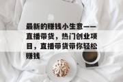 最新的赚钱小生意——直播带货，热门创业项目，直播带货带你轻松赚钱