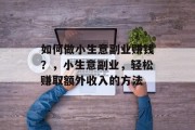 如何做小生意副业赚钱？，小生意副业，轻松赚取额外收入的方法