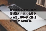 大生意与小生意，哪个更赚钱？，从大生意到小生意，哪种模式能让你获得更高的收益?