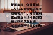 把握商机、创业获利——义乌小生意如何快速赚取利润？，如何在稠密的商业市场中找到商机并迅速获取利润——关于义乌小生意盈利策略