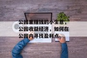 公园里赚钱的小生意，公园收益经济，如何在公园内寻找盈利点