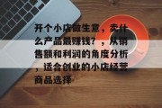 开个小店做生意，卖什么产品最赚钱？，从销售额和利润的角度分析，适合创业的小店经营商品选择