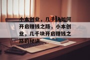 小本创业，几千块如何开启赚钱之路，小本创业，几千块开启赚钱之路的秘诀