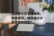 投资做小生意赚钱吗，创业成功，如何通过小生意赚取财富？