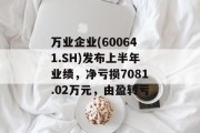 万业企业(600641.SH)发布上半年业绩，净亏损7081.02万元，由盈转亏