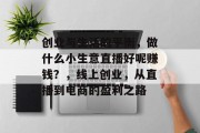 创业与生活的平衡，做什么小生意直播好呢赚钱？，线上创业，从直播到电商的盈利之路