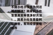 不做小吃小生意为何还那么赚钱？简单的小吃生意其实有很多好方法！，简易小吃生意盈利的秘密，有效经营策略推荐