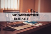 58只A股筹码大换手（8月15日）