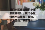 厦门小区适合做的小生意有哪些？，厦门小区特色小店推荐，餐饮、手工艺品、书店等