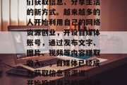 自媒体已经逐渐成为人们获取信息、分享生活的新方式。越来越多的人开始利用自己的网络资源创业，开设自媒体账号，通过发布文字、图片、视频等内容赚取收入。，自媒体已经成为获取信息新渠道: 开始投资自己的网络创业项目