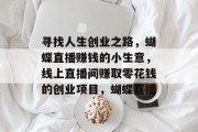 寻找人生创业之路，蝴蝶直播赚钱的小生意，线上直播间赚取零花钱的创业项目，蝴蝶直播