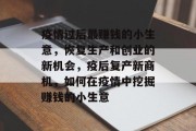 疫情过后最赚钱的小生意，恢复生产和创业的新机会，疫后复产新商机，如何在疫情中挖掘赚钱的小生意