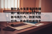 做什么小生意有特色赚钱？成功的秘诀在于创新与执行力，创意与执行力，开启您的成功之路