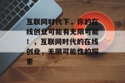 互联网时代下，你的在线创业可能有无限可能！，互联网时代的在线创业，无限可能性的探索