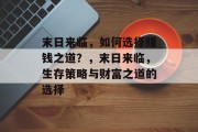 末日来临，如何选择赚钱之道？，末日来临，生存策略与财富之道的选择
