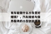 有车能做什么小生意好赚钱？，汽车维修与保养服务的小型创业项目