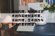 手绘代理，如何通过艺术创作实现财富积累，手绘代理，艺术创作与财富积累的桥梁