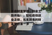 开启财富梦想，创业之路开始！，轻松启动创业之旅，从无到有的财富梦想第一步