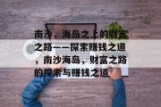 南沙，海岛之上的财富之路——探索赚钱之道，南沙海岛，财富之路的探索与赚钱之道