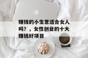 赚钱的小生意适合女人吗？，女性创业的十大赚钱好项目