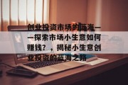 创业投资市场的蓝海——探索市场小生意如何赚钱？，揭秘小生意创业投资的蓝海之路