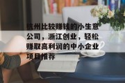 杭州比较赚钱的小生意公司，浙江创业，轻松赚取高利润的中小企业项目推荐