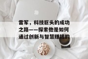 雷军，科技巨头的成功之路——探索他是如何通过创新与智慧赚钱的
