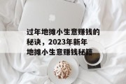过年地摊小生意赚钱的秘诀，2023年新年地摊小生意赚钱秘籍