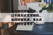 当今如何把握机遇，通过不同方式实现赚钱，如何把握机遇，多元途径实现财富增长