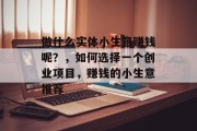 做什么实体小生意赚钱呢？，如何选择一个创业项目，赚钱的小生意推荐