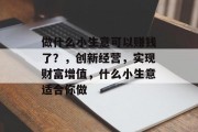 做什么小生意可以赚钱了？，创新经营，实现财富增值，什么小生意适合你做