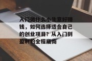 入门做什么小生意好赚钱，如何选择适合自己的创业项目？从入门到盈利的全程指南