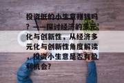 投资低的小生意赚钱吗？——探讨经济的多元化与创新性，从经济多元化与创新性角度解读，投资小生意是否有盈利机会?