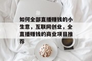 如何全部直播赚钱的小生意，互联网创业，全直播赚钱的商业项目推荐