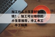 加工什么小生意好做赚钱？，加工可以赚取的小生意推荐，手工木工、手工玩具