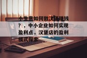 小生意如何做汉堡赚钱？，中小企业如何实现盈利点，汉堡店的盈利模式探索